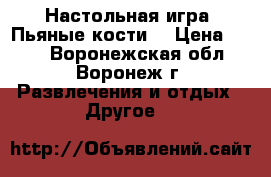 Настольная игра «Пьяные кости» › Цена ­ 201 - Воронежская обл., Воронеж г. Развлечения и отдых » Другое   
